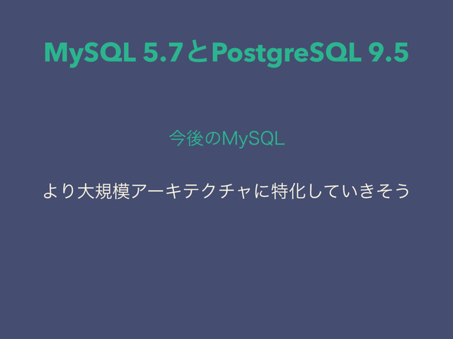 MySQL 5.7ͱPostgreSQL 9.5
ࠓޙͷ.Z42-
ΑΓେن໛ΞʔΩςΫνϟʹಛԽ͍͖ͯͦ͠͏
