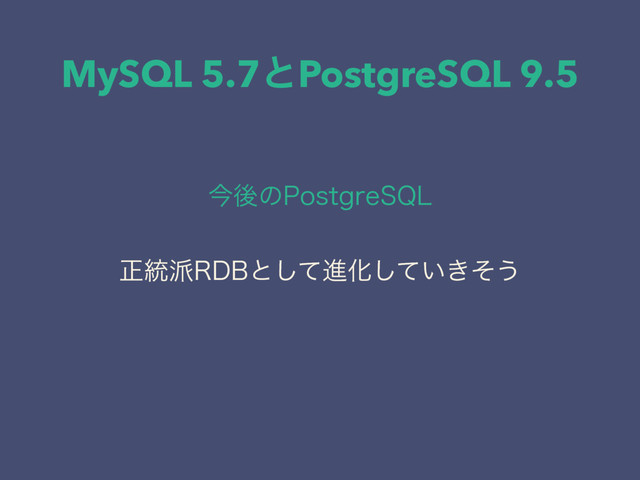 MySQL 5.7ͱPostgreSQL 9.5
ࠓޙͷ1PTUHSF42-
ਖ਼౷೿3%#ͱͯ͠ਐԽ͍͖ͯͦ͠͏

