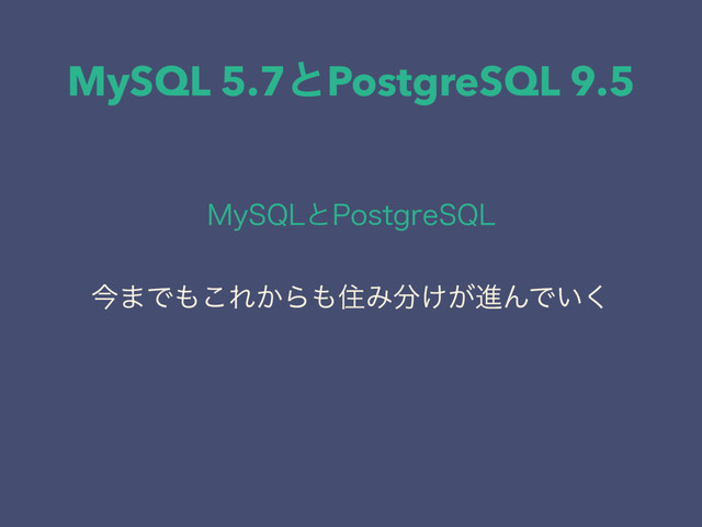 MySQL 5.7ͱPostgreSQL 9.5
.Z42-ͱ1PTUHSF42-
ࠓ·Ͱ΋͜Ε͔Β΋ॅΈ෼͚͕ਐΜͰ͍͘
