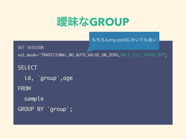 ᐆດͳGROUP
SET SESSION
sql_mode=‘TRADITIONAL,NO_AUTO_VALUE_ON_ZERO,ONLY_FULL_GROUP_BY’;
SELECT
id, `group`,age
FROM
sample
GROUP BY `group`;
΋ͪΖΜNZDPOGʹ͔͍ͯ΋ྑ͍
