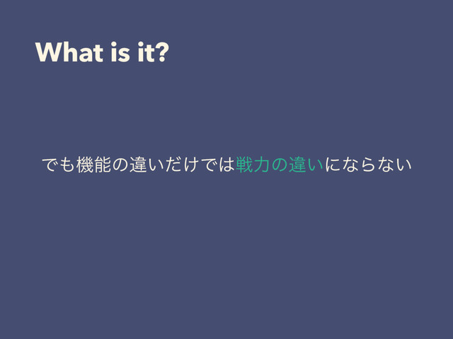 What is it?
Ͱ΋ػೳͷҧ͍͚ͩͰ͸ઓྗͷҧ͍ʹͳΒͳ͍
