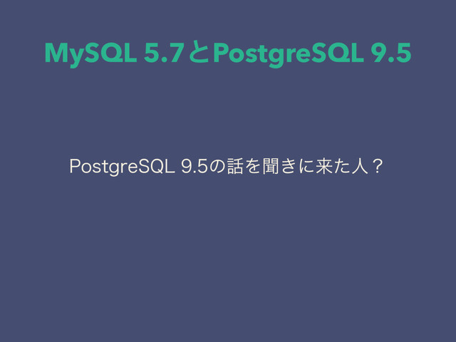 MySQL 5.7ͱPostgreSQL 9.5
1PTUHSF42-ͷ࿩Λฉ͖ʹདྷͨਓʁ
