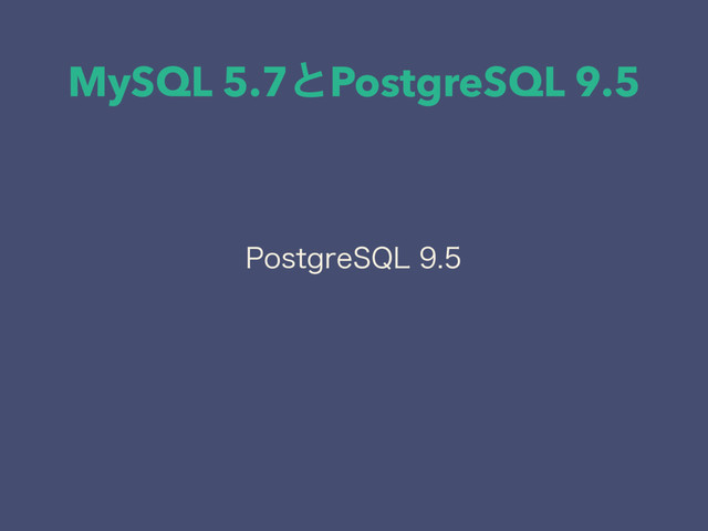 MySQL 5.7ͱPostgreSQL 9.5
1PTUHSF42-

