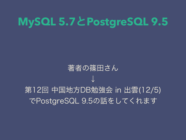 MySQL 5.7ͱPostgreSQL 9.5
ஶऀͷࣰా͞Μ
ˣ
ୈճதࠃ஍ํ%#ษڧձJOग़Ӣ 

Ͱ1PTUHSF42-ͷ࿩Λͯ͘͠Ε·͢
