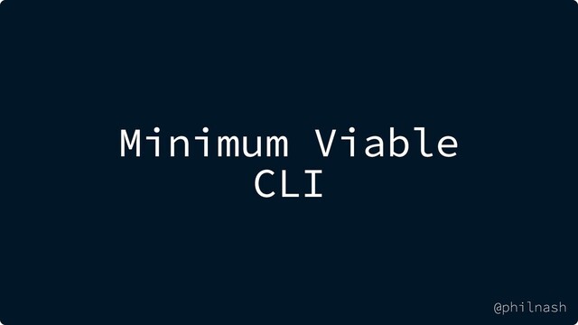 Minimum Viable
CLI
@philnash
