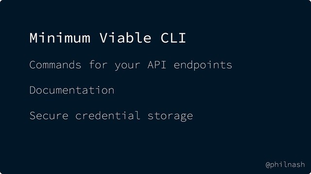 Minimum Viable CLI
Commands for your API endpoints
Documentation
Secure credential storage
@philnash

