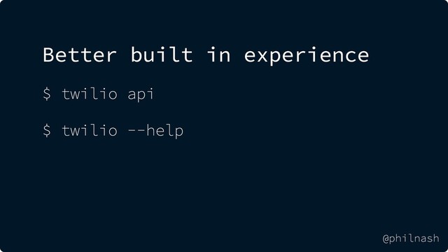 Better built in experience
$ twilio api
$ twilio --help
@philnash
