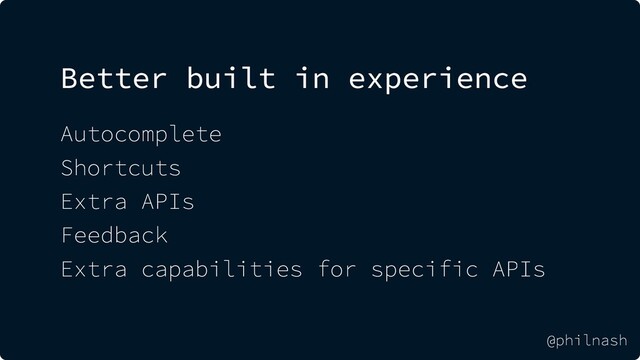 Better built in experience
Autocomplete
Shortcuts
Extra APIs
Feedback
Extra capabilities for specific APIs
@philnash

