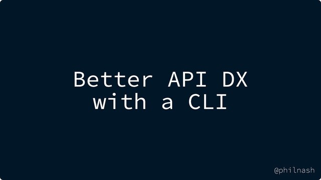 Better API DX
with a CLI
@philnash
