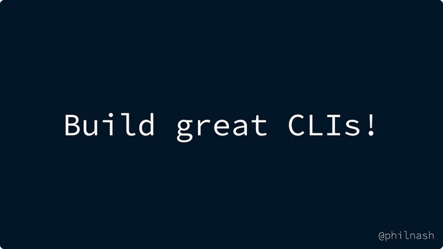 Build great CLIs!
@philnash
