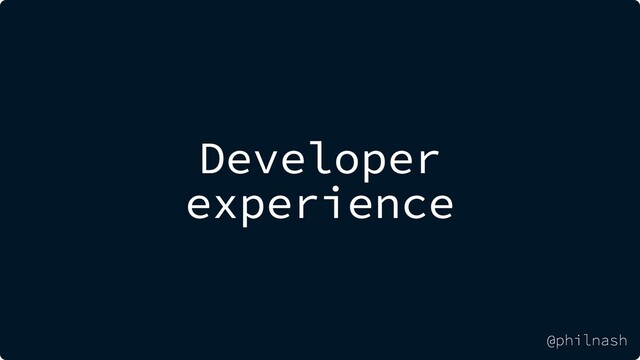 Developer
experience
@philnash
