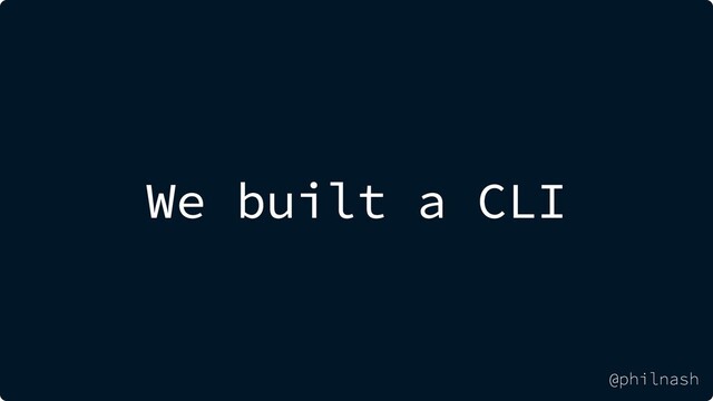 We built a CLI
@philnash
