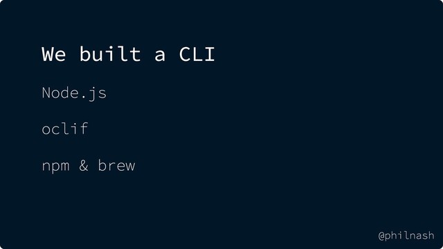We built a CLI
Node.js
oclif
npm & brew
@philnash
