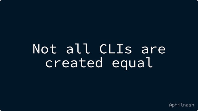 Not all CLIs are
created equal
@philnash
