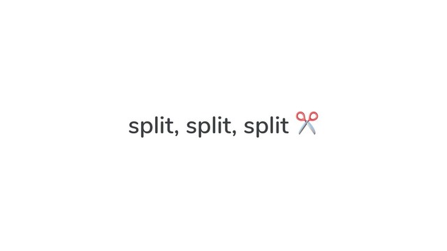 split, split, split ✂

