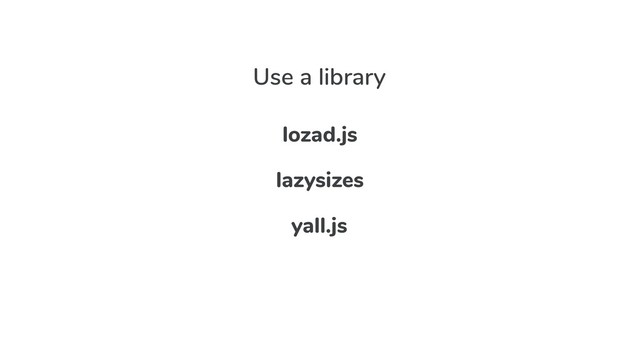 Use a library
lozad.js
lazysizes
yall.js
