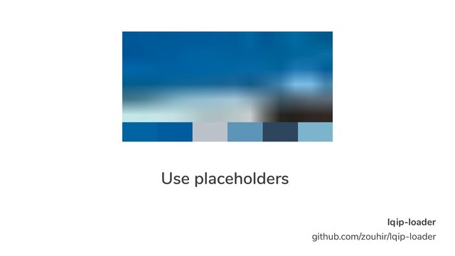 Use placeholders/
load early
lqip-loader
github.com/zouhir/lqip-loader
