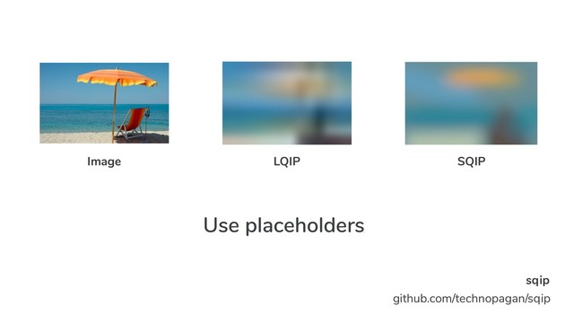 Use placeholders/
load early
sqip
github.com/technopagan/sqip
SQIP
LQIP
Image
