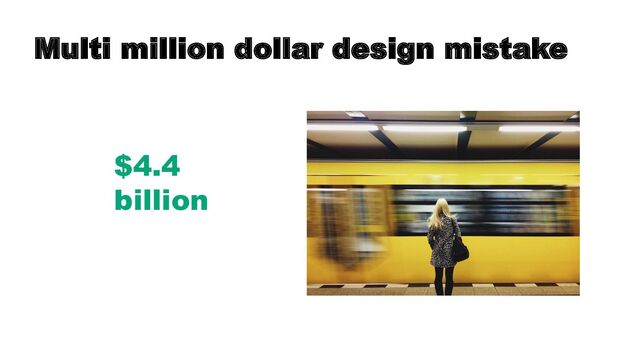 Multi million dollar design mistake
$4.4
billion
