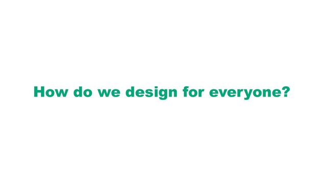 How do we design for everyone?
