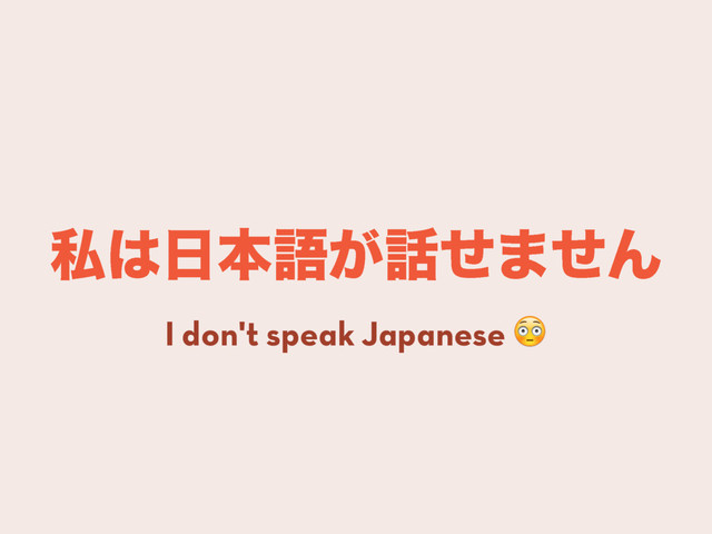 ࢲ͸೔ຊޠ͕࿩ͤ·ͤΜ
I don't speak Japanese 

