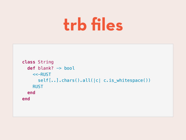 trb ﬁles
class String
def blank? -> bool
<<-RUST
self[..].chars().all(|c| c.is_whitespace())
RUST
end
end
