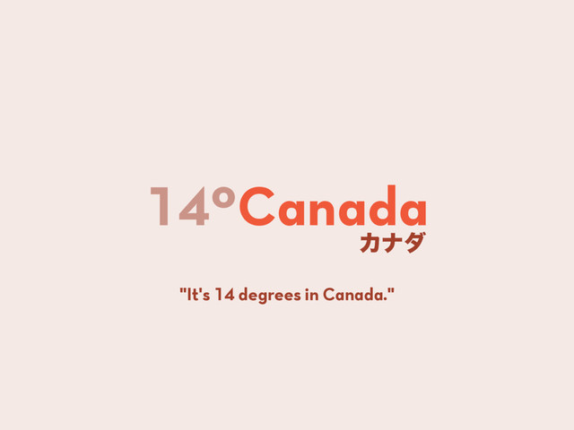 14ºCanada
Χφμ
"It's 14 degrees in Canada."
