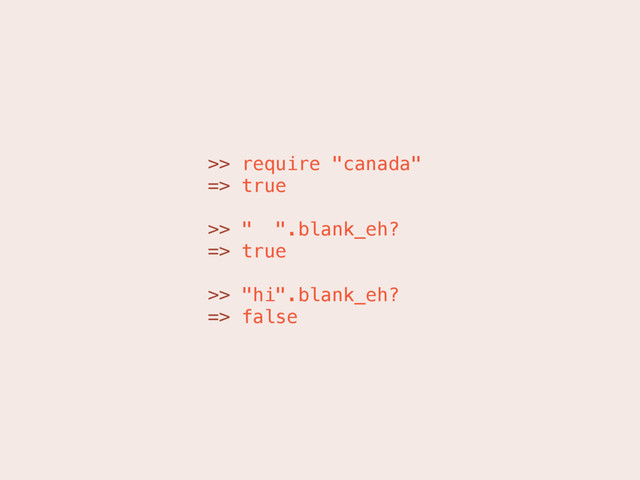 >> require "canada"
=> true
>> " ".blank_eh?
=> true
>> "hi".blank_eh?
=> false
