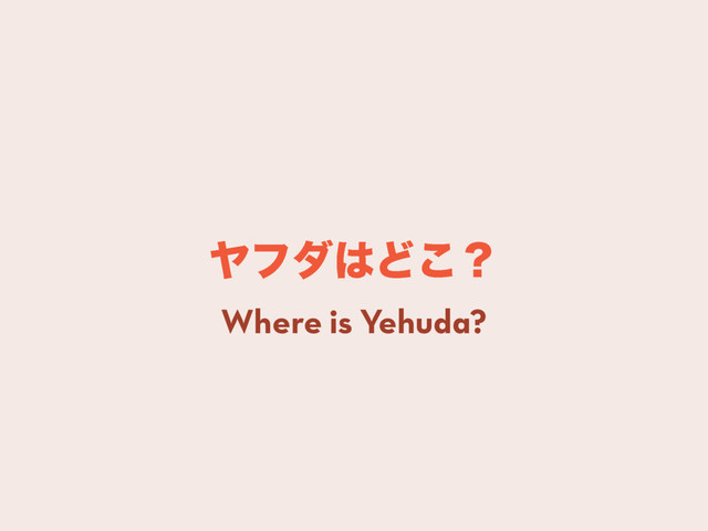 Ϡϑμ͸Ͳ͜ʁ
Where is Yehuda?
