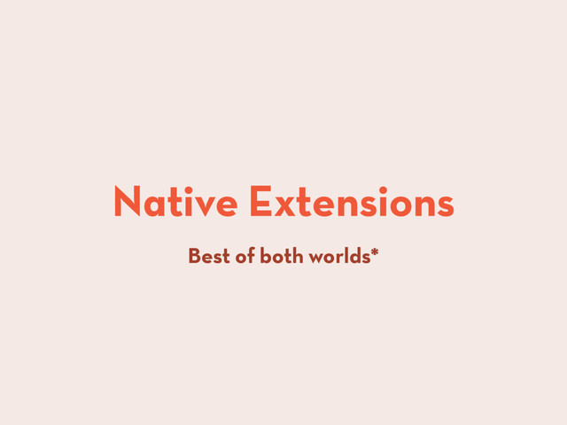 Native Extensions
Best of both worlds*
