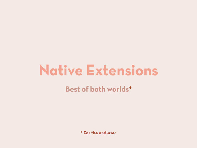 Native Extensions
Best of both worlds*
* For the end-user
