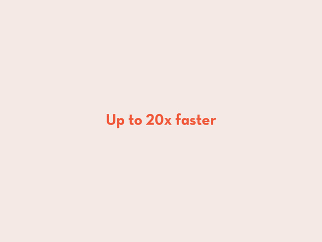 Up to 20x faster
