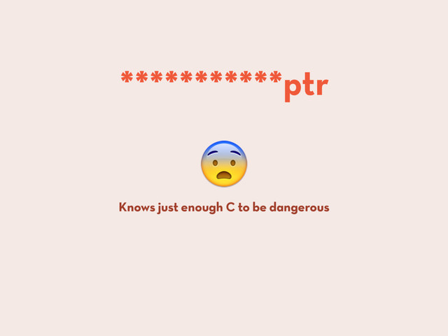 
Knows just enough C to be dangerous
***********ptr
