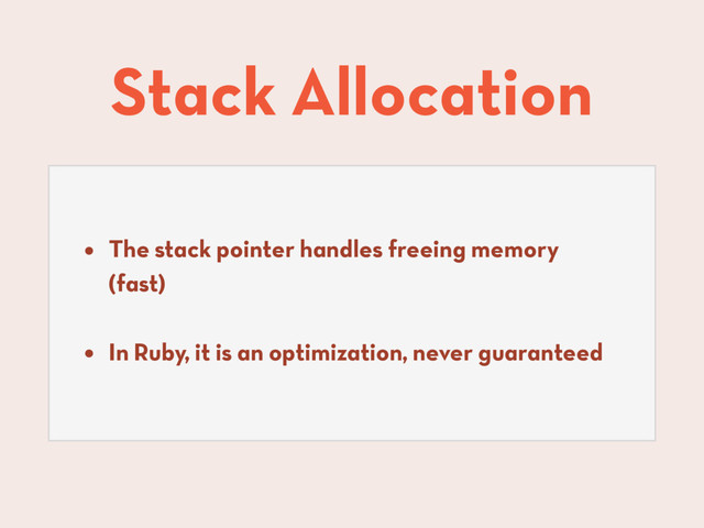 Stack Allocation
• The stack pointer handles freeing memory
(fast)
• In Ruby, it is an optimization, never guaranteed
