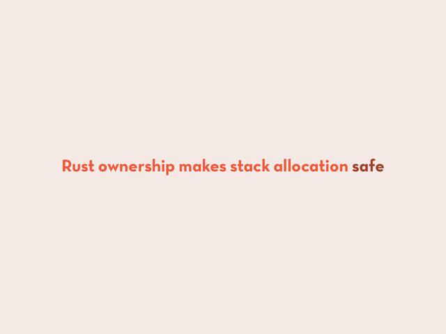 Rust ownership makes stack allocation safe
