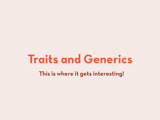 Traits and Generics
This is where it gets interesting!
