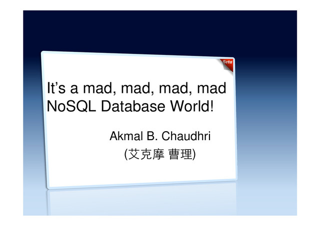 It’s a mad, mad, mad, mad
NoSQL Database World!
Akmal B. Chaudhri
(艾克摩 曹理)
