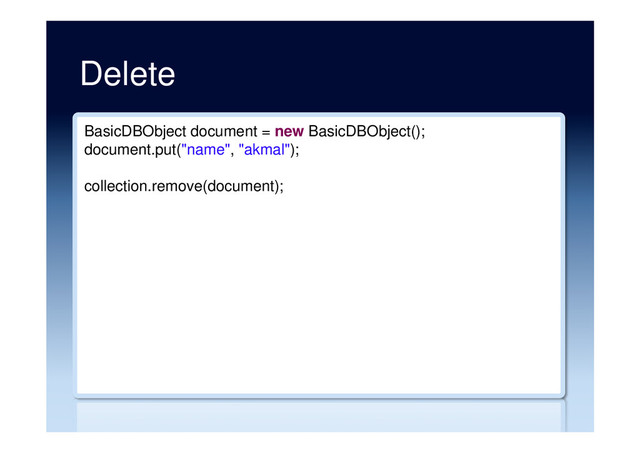 Delete
BasicDBObject document = new BasicDBObject();
document.put("name", "akmal");
collection.remove(document);
