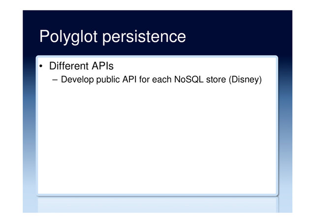 Polyglot persistence
•  Different APIs
–  Develop public API for each NoSQL store (Disney)
