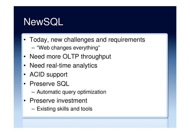 NewSQL
•  Today, new challenges and requirements
–  “Web changes everything”
•  Need more OLTP throughput
•  Need real-time analytics
•  ACID support
•  Preserve SQL
–  Automatic query optimization
•  Preserve investment
–  Existing skills and tools

