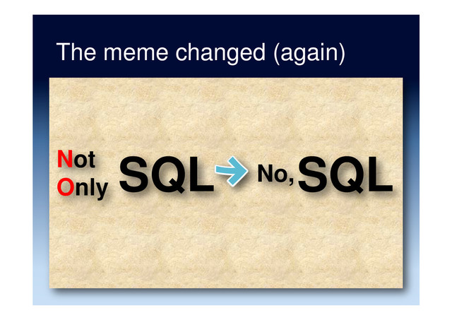 SQL
Not
Only
The meme changed (again)
No, SQL
