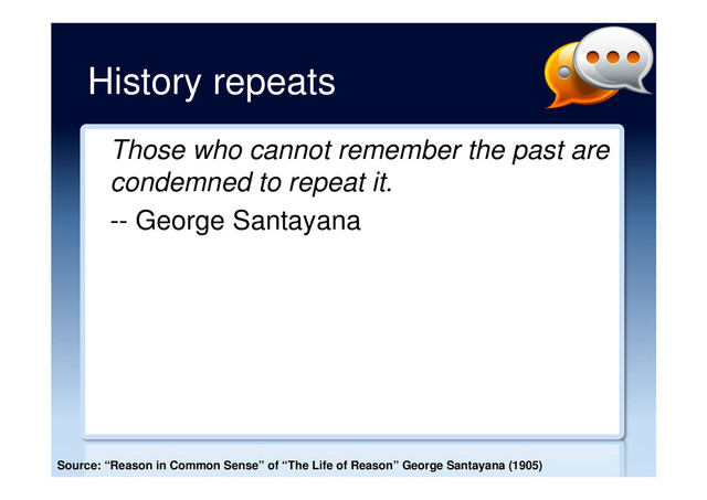 History repeats
Those who cannot remember the past are
condemned to repeat it.
-- George Santayana
Source: “Reason in Common Sense” of “The Life of Reason” George Santayana (1905)
