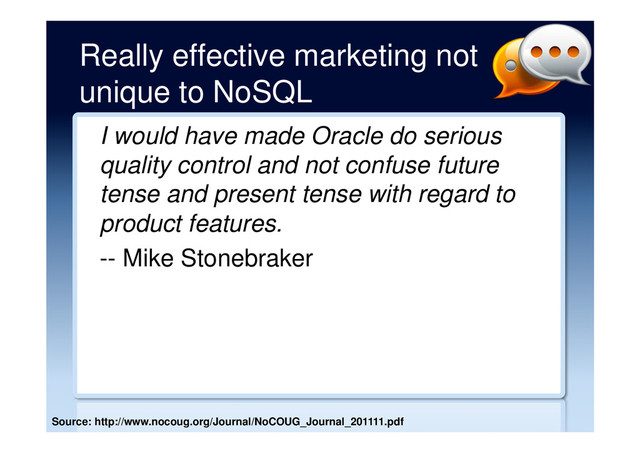 Really effective marketing not
unique to NoSQL
I would have made Oracle do serious
quality control and not confuse future
tense and present tense with regard to
product features.
-- Mike Stonebraker
Source: http://www.nocoug.org/Journal/NoCOUG_Journal_201111.pdf
