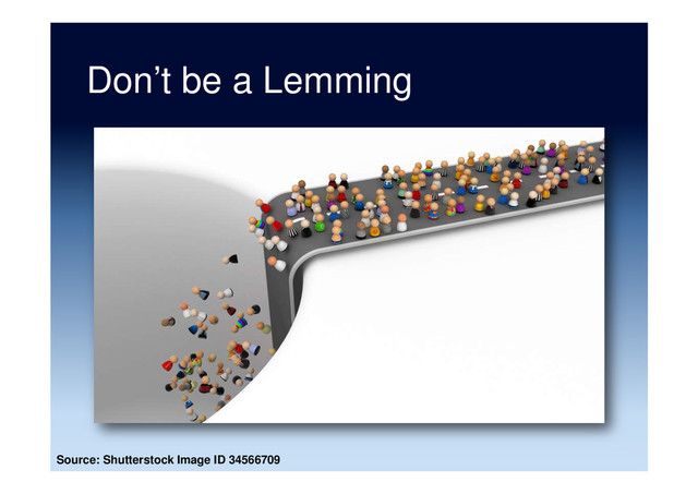 Don’t be a Lemming
Source: Shutterstock Image ID 34566709
