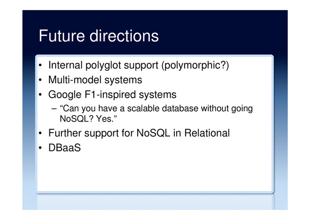 Future directions
•  Internal polyglot support (polymorphic?)
•  Multi-model systems
•  Google F1-inspired systems
–  “Can you have a scalable database without going
NoSQL? Yes.”
•  Further support for NoSQL in Relational
•  DBaaS

