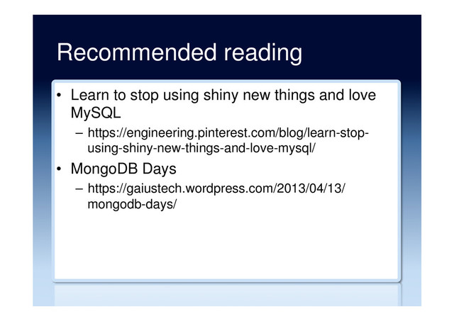 Recommended reading
•  Learn to stop using shiny new things and love
MySQL
–  https://engineering.pinterest.com/blog/learn-stop-
using-shiny-new-things-and-love-mysql/
•  MongoDB Days
–  https://gaiustech.wordpress.com/2013/04/13/
mongodb-days/
