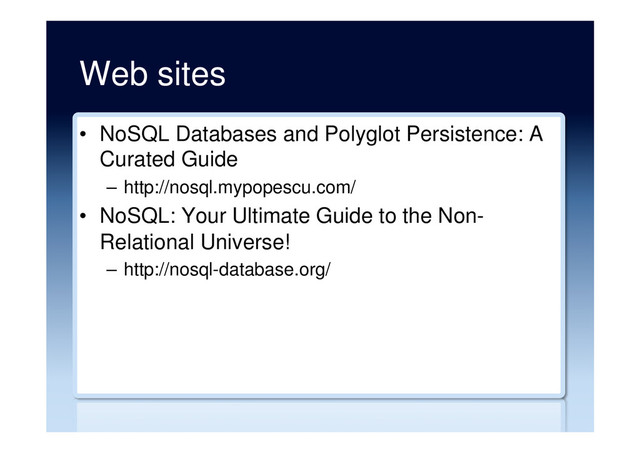 Web sites
•  NoSQL Databases and Polyglot Persistence: A
Curated Guide
–  http://nosql.mypopescu.com/
•  NoSQL: Your Ultimate Guide to the Non-
Relational Universe!
–  http://nosql-database.org/
