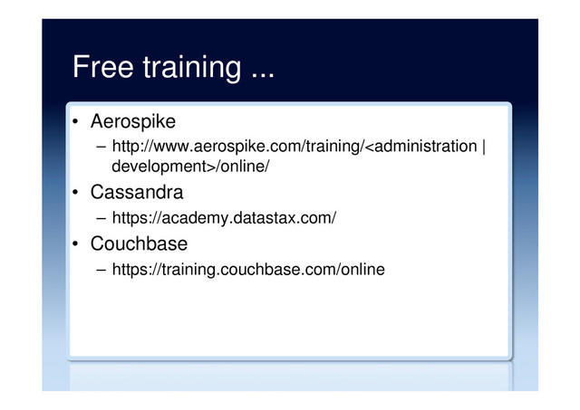 Free training ...
•  Aerospike
–  http://www.aerospike.com/training//online/
•  Cassandra
–  https://academy.datastax.com/
•  Couchbase
–  https://training.couchbase.com/online
