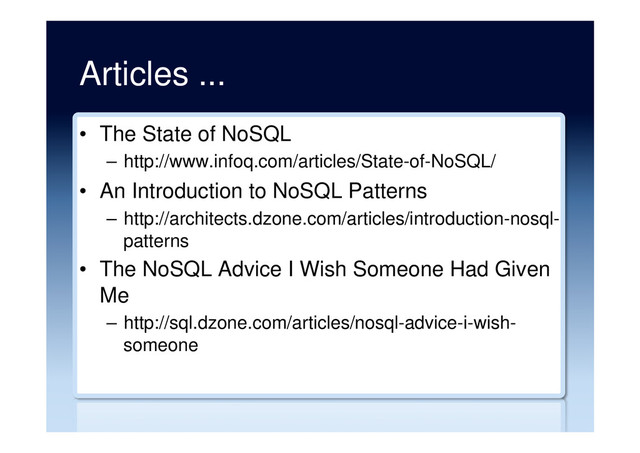 Articles ...
•  The State of NoSQL
–  http://www.infoq.com/articles/State-of-NoSQL/
•  An Introduction to NoSQL Patterns
–  http://architects.dzone.com/articles/introduction-nosql-
patterns
•  The NoSQL Advice I Wish Someone Had Given
Me
–  http://sql.dzone.com/articles/nosql-advice-i-wish-
someone
