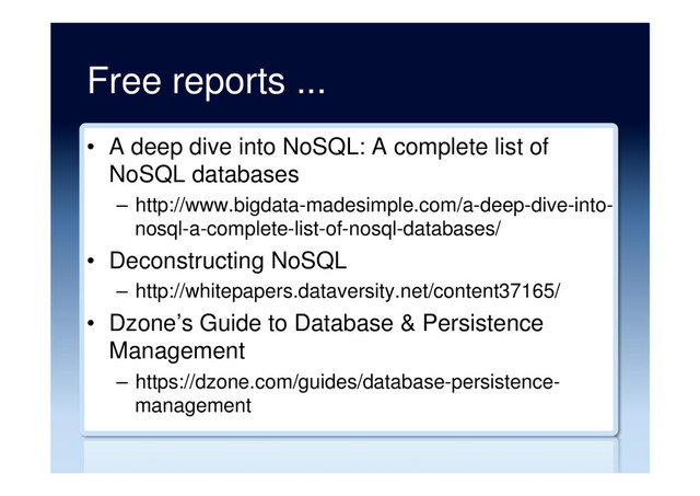 Free reports ...
•  A deep dive into NoSQL: A complete list of
NoSQL databases
–  http://www.bigdata-madesimple.com/a-deep-dive-into-
nosql-a-complete-list-of-nosql-databases/
•  Deconstructing NoSQL
–  http://whitepapers.dataversity.net/content37165/
•  Dzone’s Guide to Database & Persistence
Management
–  https://dzone.com/guides/database-persistence-
management

